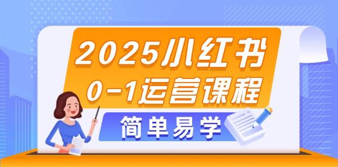 2025小红书0-1运营课程，选品、素材、笔记制作与发布技巧-川川创富网