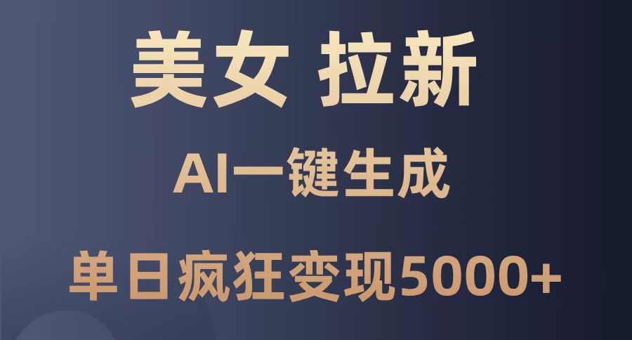 美女暴力拉新，通过AI一键生成，单日疯狂变现5000+，纯小白一学就会！-川川创富网