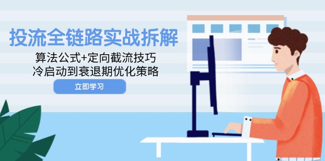 投流全链路实战拆解：算法公式+定向截流技巧，冷启动到衰退期优化策略-川川创富网