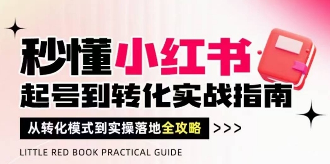 秒懂小红书-起号到转化实战指南，​从转化模式到实操落地全攻略，让你破解流量玄学，做得有结果-川川创富网