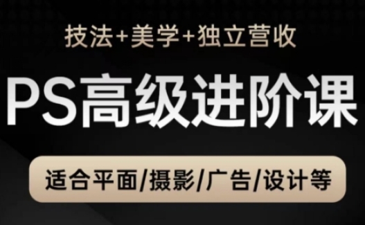 PS高级后期进阶课(技法+美学+独立营收)，适合平面摄影广告设计等-川川创富网