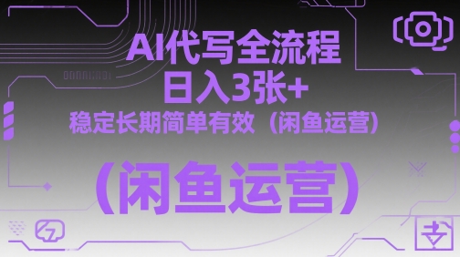 AI代写全流程，日入3张+，稳定长期简单有效(闲鱼运营)-川川创富网