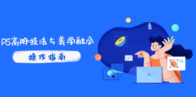 PS高阶技法与美学融合：商业光效/调色逻辑拆解，抖音IP运营+AI修图实战-川川创富网