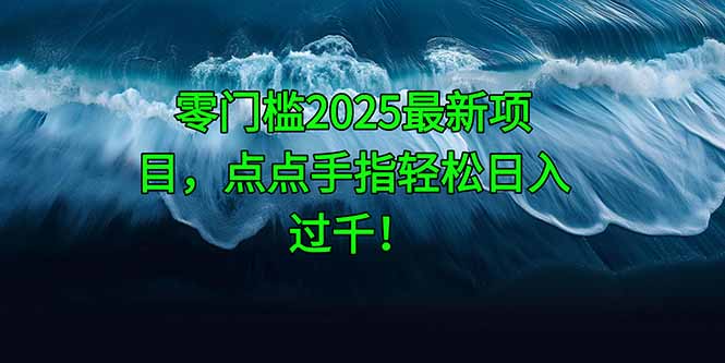零门槛2025最新项目，点点手指轻松日入过千！-川川创富网