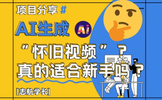 AI生成怀旧视频真的很适合新手？详细讲解！-川川创富网