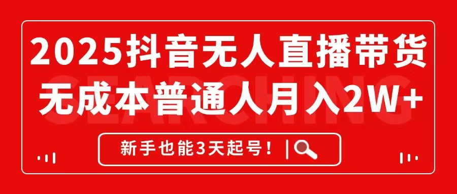 2025抖音无人直播带货，无成本月入2W+，新手也能3天起号！-川川创富网