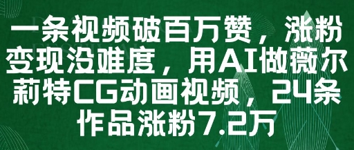 一条视频破百万赞，涨粉变现没难度，用AI做薇尔莉特CG动画视频，24条作品涨粉7.2W-川川创富网