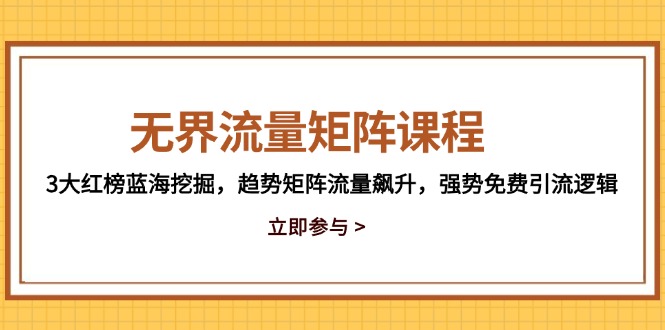 无界流量矩阵课程，3大红榜蓝海挖掘，趋势矩阵流量飙升，强势免费引流逻辑-川川创富网