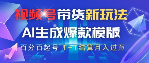 视频号带货新玩法，AI生成，百分百原创爆款模版，百分百起号，高佣商品T+1结算月入过W【揭秘】-川川创富网