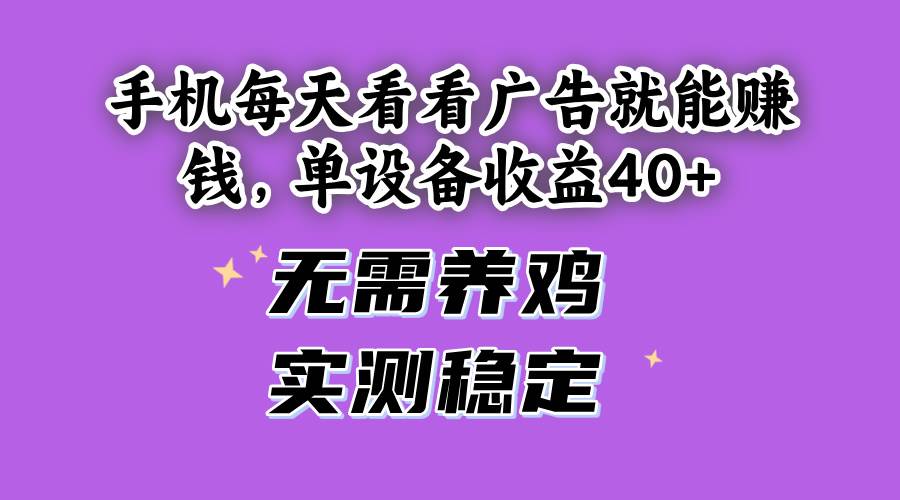 （14767期）手机每天看看广告就能赚钱，单设备收益40+ 无需养鸡，实测稳定-川川创富网