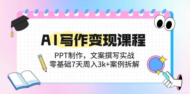 （14769期）AI写作变现课程：PPT制作，文案撰写实战，零基础7天周入3k+案例拆解-川川创富网