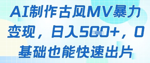 AI制作古风MV暴力变现，日入几张，0基础也能快速出片-川川创富网