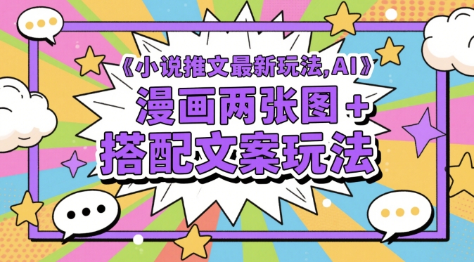 小说推文最新玩法，AI漫画两张图+搭配文案玩法-川川创富网