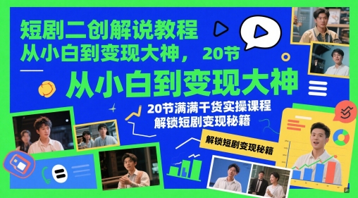 短剧二创解说教程，从小白到变现大神，20节满满干货实操课程，解锁短剧变现秘籍-川川创富网