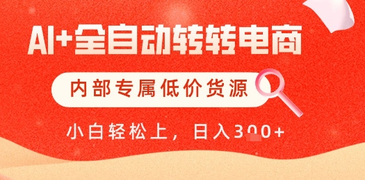 【AI+全自动转转电商】内部专属低价货源，全网首发，单日轻松变现几张【揭秘】-川川创富网
