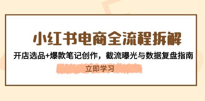 小红书电商全流程拆解：开店选品+爆款笔记创作，截流曝光与数据复盘指南-川川创富网