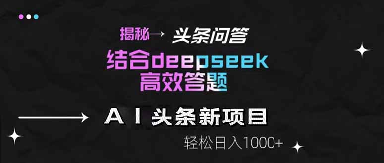 揭秘头条问答新玩法！结合deepseek高效答题，轻松日入1000+-川川创富网