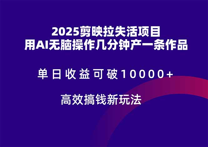 2025剪映拉失活项目，单日收益可破10000+，用AI无脑制作作品，高效搞…-川川创富网