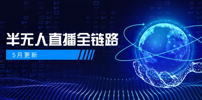 5月更新-半无人直播全链路：AI数字人+千川截流实战，女装选品与防违规…-川川创富网