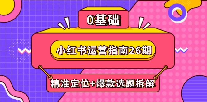 小红书运营指南26期：精准定位+爆款选题拆解,DeepSeek辅助创作与电商变现-川川创富网