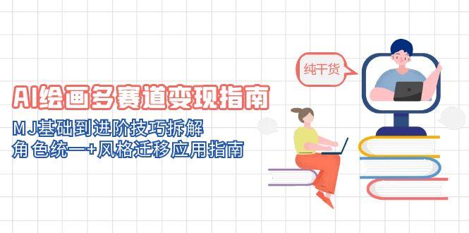 AI绘画多赛道变现指南：MJ基础到进阶技巧拆解，角色统一+风格迁移应用指南-川川创富网