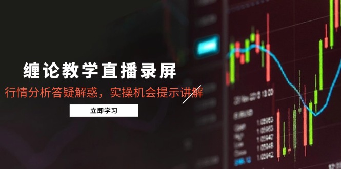 缠论教学直播录屏，行情分析答疑解惑，实操机会提示讲解(5月-川川创富网