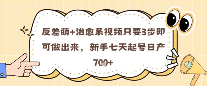 反差萌+治愈系视频只要3步即可做出来，新手七天起号日产7张-川川创富网