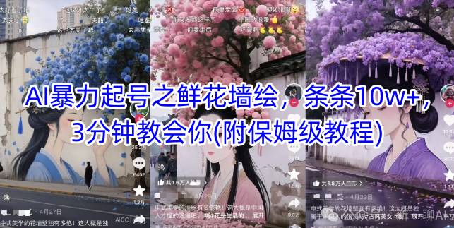 AI暴力起号之鲜花墙绘，条条10w+，3分钟教会你(附保姆级教程)-川川创富网