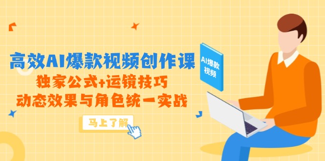 高效AI爆款视频创作课，独家公式+运镜技巧，动态效果与角色统一实战-川川创富网