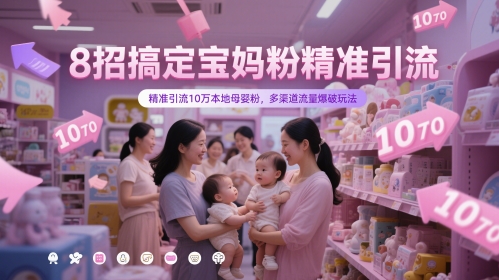 8招搞定宝妈粉精准引流，精准引流10万本地母婴粉，多渠道流量爆破玩法-川川创富网