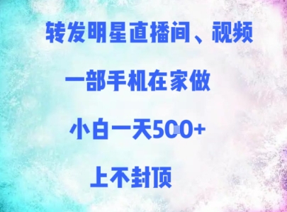 转发明星直播间、视频，一部手机在家做，小白一天多张，上不封顶-川川创富网
