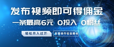 发布视频即可得佣金，一条最高6元，0投入 0粉丝  会发视频就行，月入过W，批量操作收益翻倍【揭秘】-川川创富网