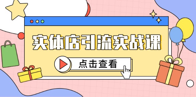 实体店引流实战课，短视频认知+抖加投放，精准对标百客进店-川川创富网