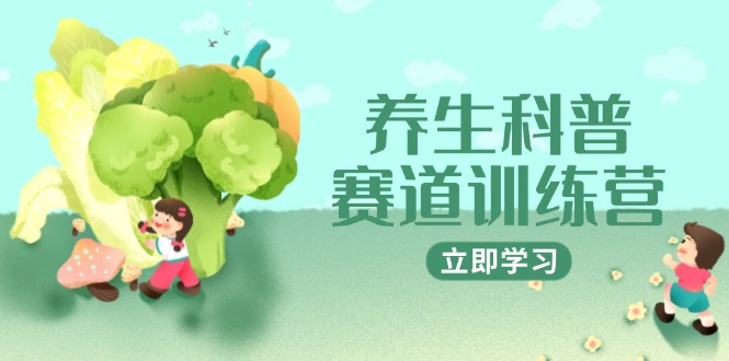 养生科普赛道训练营，AI矩阵+爆款标题+插画教学，2月3万粉接广1800/条-川川创富网