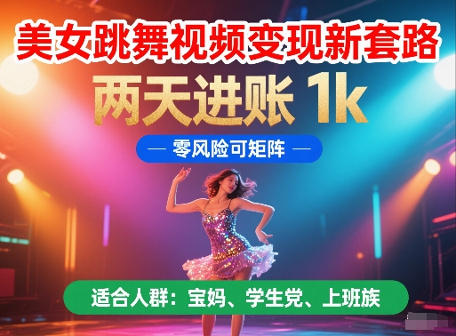 美女跳舞视频变现新套路，两天进账 1k，零风险可矩阵【揭秘】-川川创富网