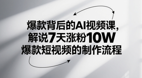 爆款背后的AI视频课，解说7天涨粉10W爆款短视频的制作流程-川川创富网