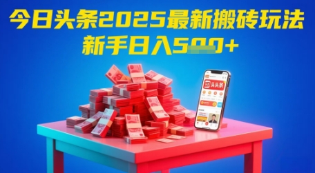 今日头条2025年最新搬砖玩法，新手也能轻松日入5张-川川创富网