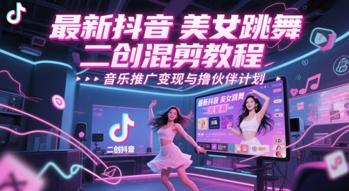 最新抖音美女跳舞二创混剪教程，流量高，音乐推广变现与撸伙伴计划-川川创富网