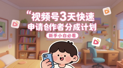 视频号3天快速申请创作者分成计划，新手小白必看-川川创富网
