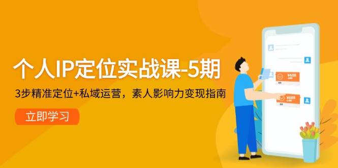 个人IP定位实战课-5期，3步精准定位+私域运营，素人影响力变现指南-川川创富网