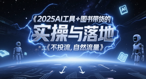2025AI工具+图书带货的实操与落地，图文起号带货全攻略，不投流，自然流量-川川创富网