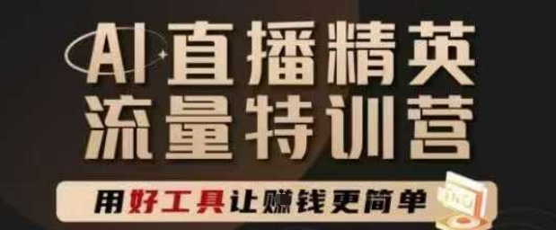 AI直播精英官方特训营，直播底层逻辑和ai实操技巧，用好工具让挣米更简单-川川创富网