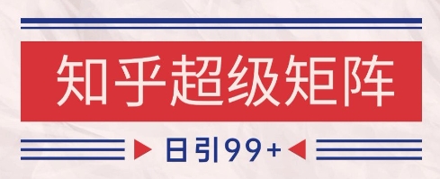 知乎超级矩阵玩法引流高质量精准粉SEO覆盖，日变现1k+【揭秘】-川川创富网
