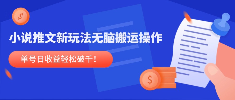 小说推文新玩法，无脑搬运操作，单号日收益轻松破千！-川川创富网