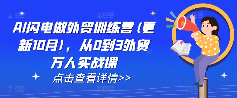AI闪电做外贸训练营(更新25年5月)，从0到3外贸万人实战课-川川创富网