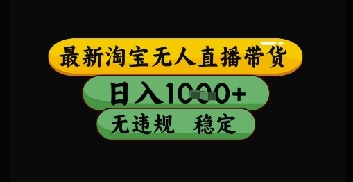 最新淘宝无人直播带货独家技术，日入1k+，无违规无封号，操作简单，长期稳定【揭秘】-川川创富网