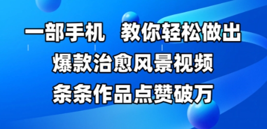 一部手机，教你轻松做出爆款治愈风景视频，条条作品点赞破W-川川创富网