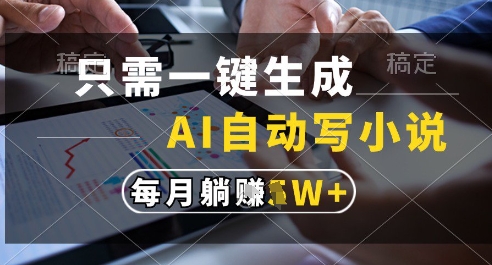 只需一键生成，AI全自动写小说，可一键生成120w字，每月躺着收益过1w+【揭秘】-川川创富网