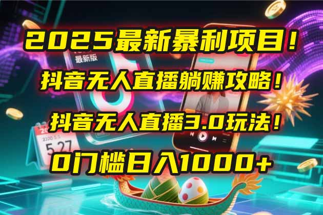 2025最新暴利项目！抖音无人直播躺赚攻略！抖音无人直播3.0玩法！0门槛…-川川创富网