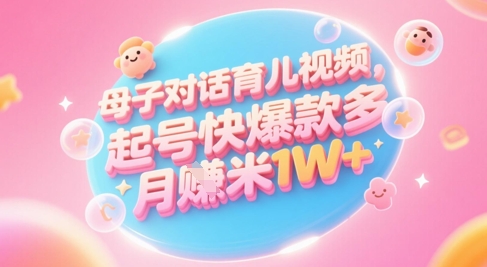 AI生成母子对话育儿类视频，起号快爆款多，小白宝妈轻松学，多渠道变现，月入1W+-川川创富网